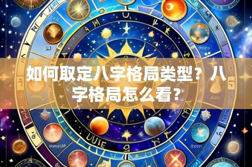 如何取定八字格局类型？八字格局怎么看？
