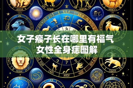 女子瘊子长在哪里有福气 女性全身痣图解