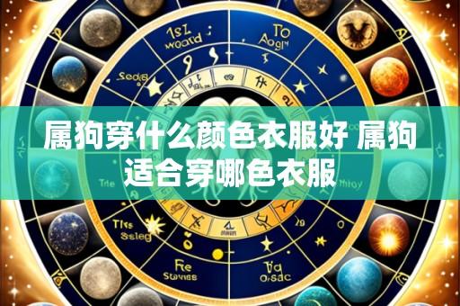 属狗穿什么颜色衣服好 属狗适合穿哪色衣服