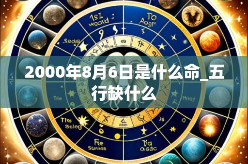 2000年8月6日是什么命_五行缺什么