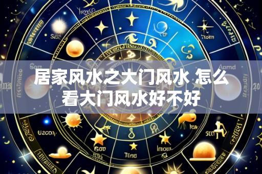 居家风水之大门风水 怎么看大门风水好不好