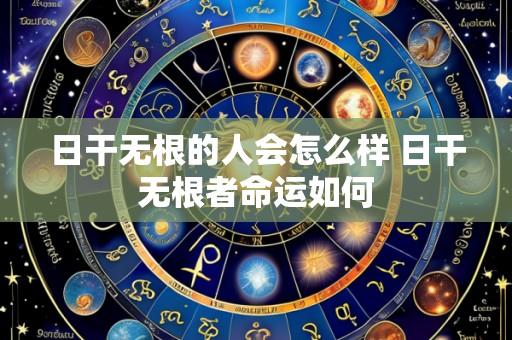 日干无根的人会怎么样 日干无根者命运如何