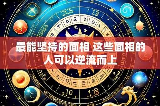 最能坚持的面相 这些面相的人可以逆流而上