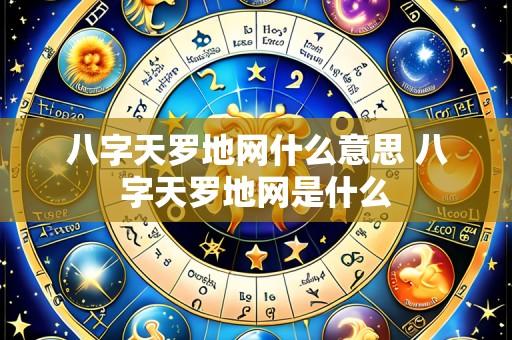 八字天罗地网什么意思 八字天罗地网是什么