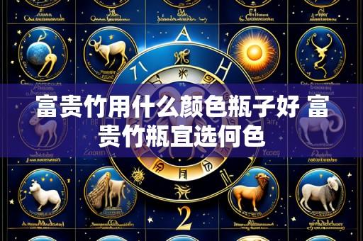 富贵竹用什么颜色瓶子好 富贵竹瓶宜选何色