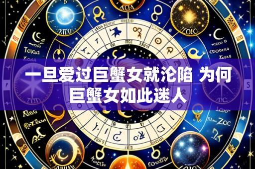 一旦爱过巨蟹女就沦陷 为何巨蟹女如此迷人