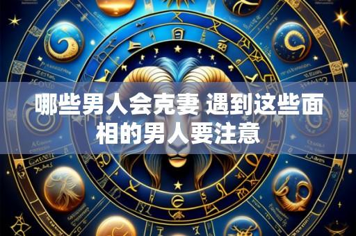 哪些男人会克妻 遇到这些面相的男人要注意