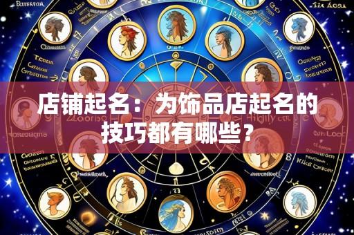 店铺起名:为饰品店起名的技巧都有哪些?