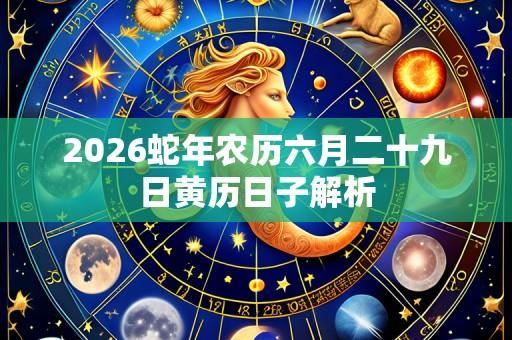 2026蛇年农历六月二十九日黄历日子解析