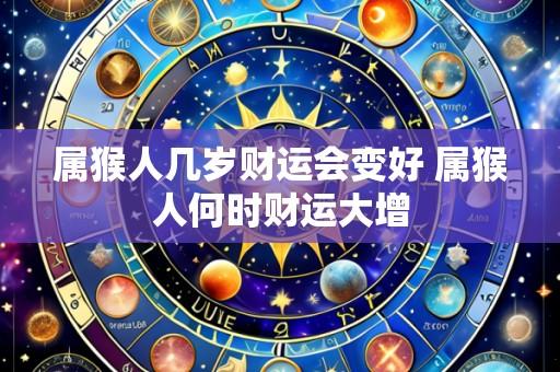 属猴人几岁财运会变好 属猴人何时财运大增