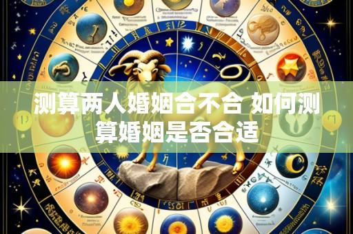 测算两人婚姻合不合 如何测算婚姻是否合适
