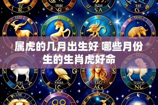 属虎的几月出生好 哪些月份生的生肖虎好命