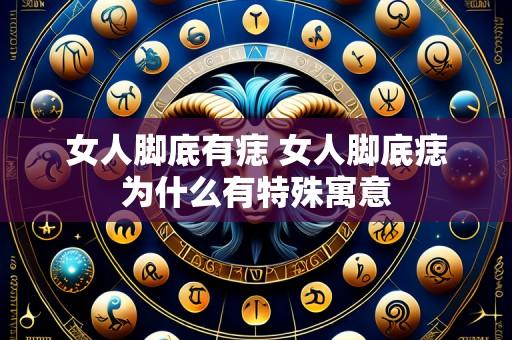 女人脚底有痣 女人脚底痣为什么有特殊寓意