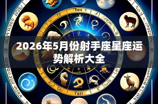 2026年5月份射手座星座运势解析大全