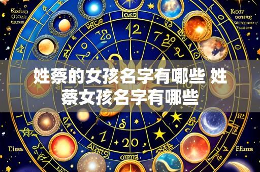 姓蔡的女孩名字有哪些 姓蔡女孩名字有哪些