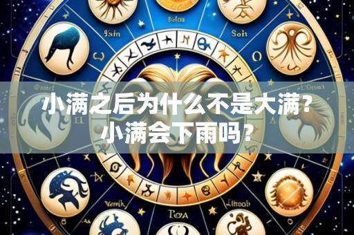 小满之后为什么不是大满？小满会下雨吗？