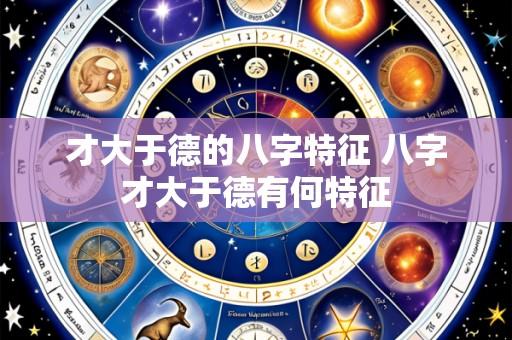 才大于德的八字特征 八字才大于德有何特征