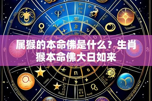 属猴的本命佛是什么？生肖猴本命佛大日如来
