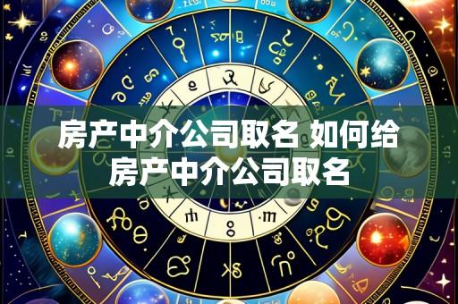 房产中介公司取名 如何给房产中介公司取名
