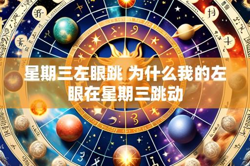 星期三左眼跳 为什么我的左眼在星期三跳动