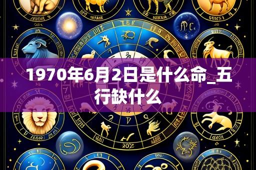 1970年6月2日是什么命_五行缺什么