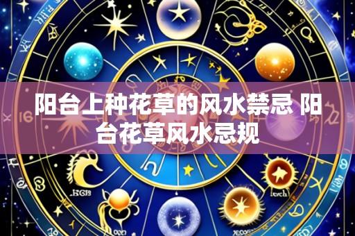 阳台上种花草的风水禁忌 阳台花草风水忌规