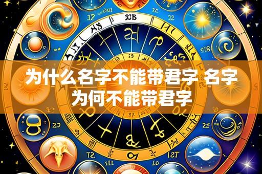 为什么名字不能带君字 名字为何不能带君字