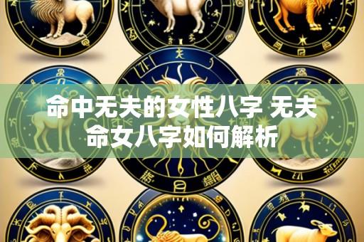 命中无夫的女性八字 无夫命女八字如何解析