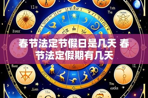 春节法定节假日是几天 春节法定假期有几天