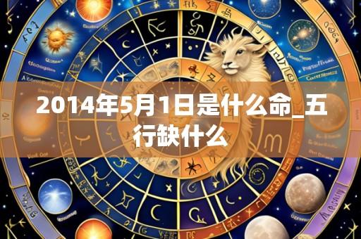 2014年5月1日是什么命_五行缺什么