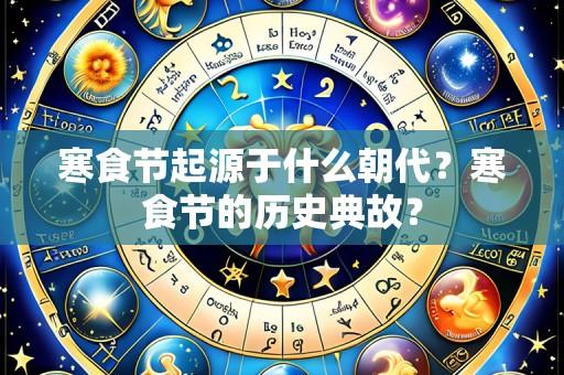 寒食节起源于什么朝代?寒食节的历史典故?