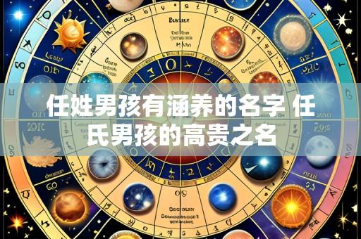 任姓男孩有涵养的名字 任氏男孩的高贵之名