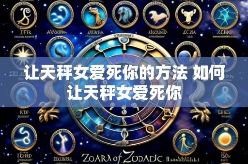 让天秤女爱死你的方法 如何让天秤女爱死你