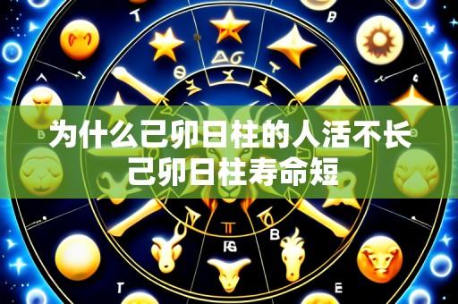 为什么己卯日柱的人活不长 己卯日柱寿命短