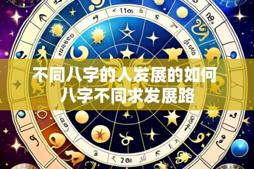 不同八字的人发展的如何 八字不同求发展路