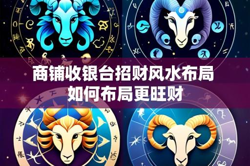 商铺收银台招财风水布局 如何布局更旺财