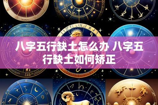 八字五行缺土怎么办 八字五行缺土如何矫正