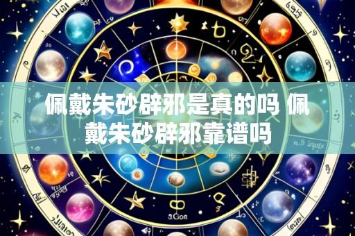 佩戴朱砂辟邪是真的吗 佩戴朱砂辟邪靠谱吗