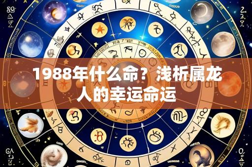 1988年什么命?浅析属龙人的幸运命运