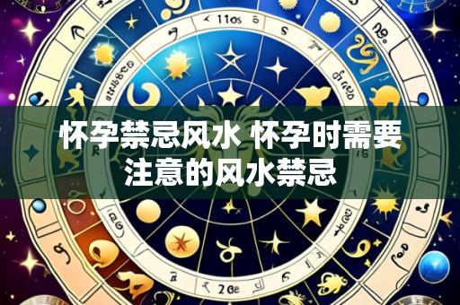 怀孕禁忌风水 怀孕时需要注意的风水禁忌
