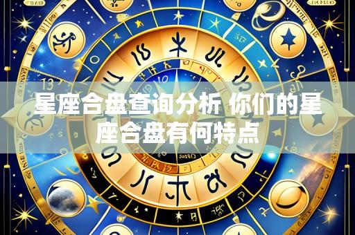 星座合盘查询分析 你们的星座合盘有何特点