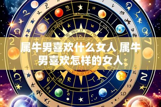 属牛男喜欢什么女人 属牛男喜欢怎样的女人