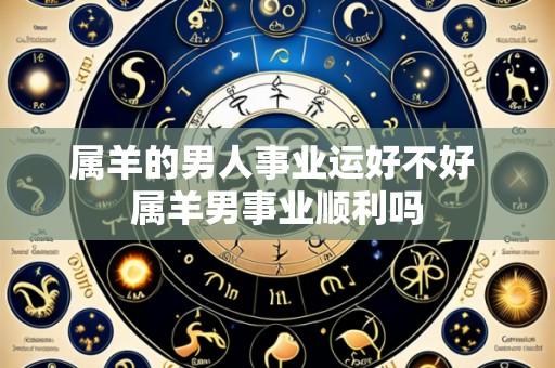 属羊的男人事业运好不好 属羊男事业顺利吗