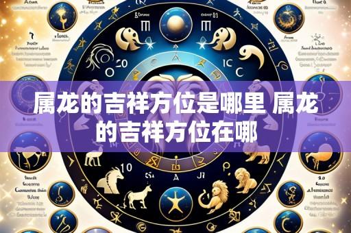属龙的吉祥方位是哪里 属龙的吉祥方位在哪