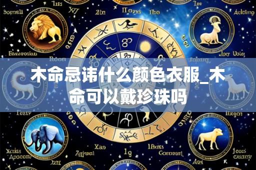 木命忌讳什么颜色衣服_木命可以戴珍珠吗