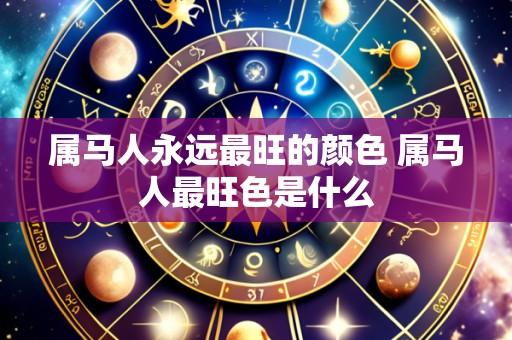 属马人永远最旺的颜色 属马人最旺色是什么