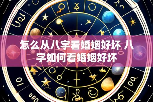 怎么从八字看婚姻好坏 八字如何看婚姻好坏