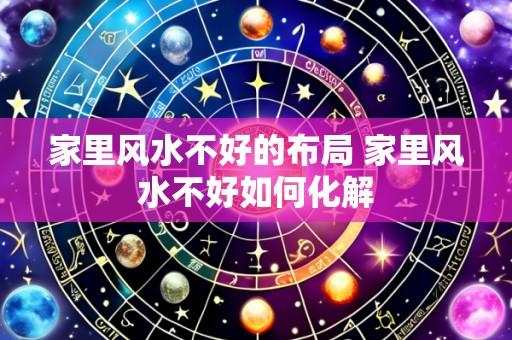 家里风水不好的布局 家里风水不好如何化解