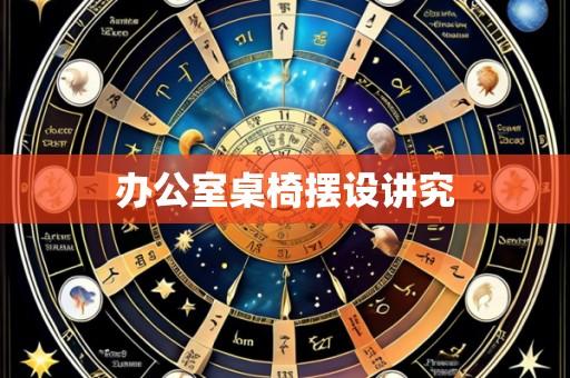 办公室桌椅摆设讲究