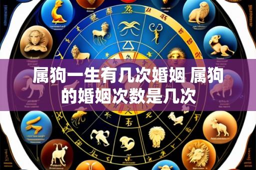 属狗一生有几次婚姻 属狗的婚姻次数是几次